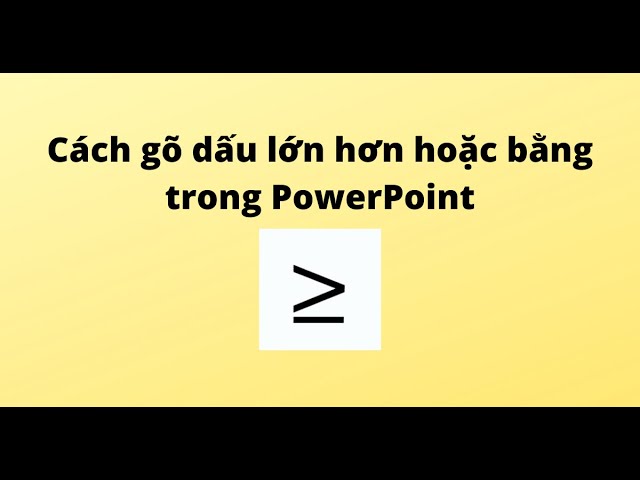 Cách gõ dấu lớn hơn hoặc bằng trong PowerPoint